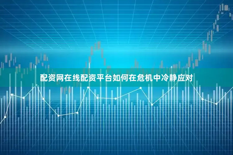配资网在线配资平台如何在危机中冷静应对