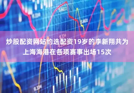 炒股配资网站约选配资19岁的李新翔共为上海海港在各项赛事出场15次