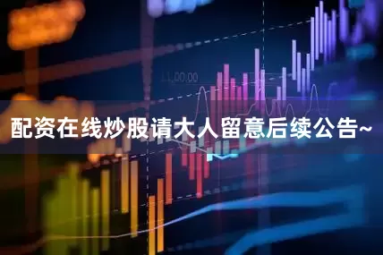 配资在线炒股请大人留意后续公告~