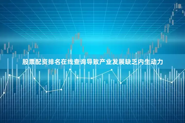 股票配资排名在线查询导致产业发展缺乏内生动力