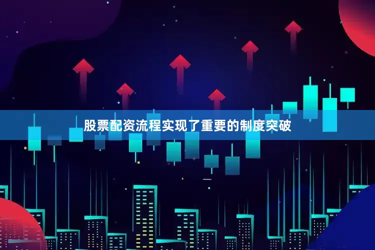 股票配资流程实现了重要的制度突破