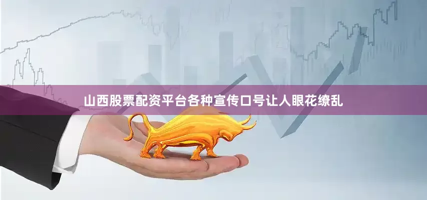 山西股票配资平台各种宣传口号让人眼花缭乱