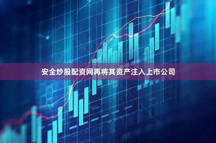 安全炒股配资网再将其资产注入上市公司