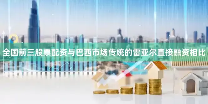 全国前三股票配资与巴西市场传统的雷亚尔直接融资相比