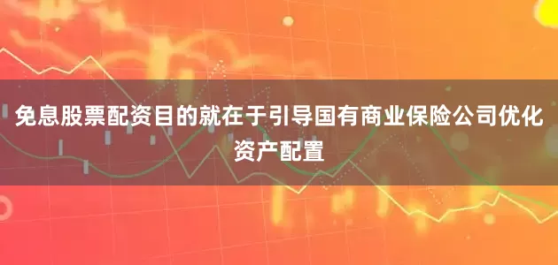 免息股票配资目的就在于引导国有商业保险公司优化资产配置