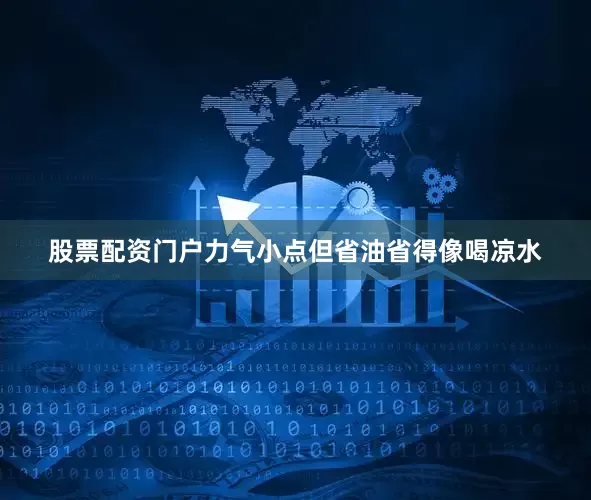 股票配资门户力气小点但省油省得像喝凉水
